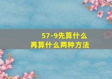 57-9先算什么再算什么两种方法