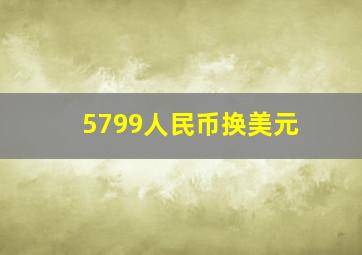 5799人民币换美元