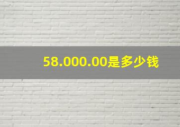 58.000.00是多少钱