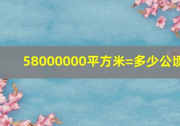 58000000平方米=多少公顷