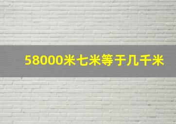 58000米七米等于几千米