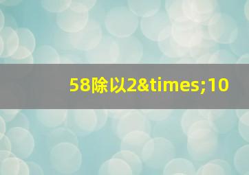 58除以2×10