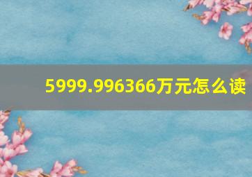 5999.996366万元怎么读