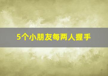 5个小朋友每两人握手