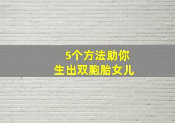 5个方法助你生出双胞胎女儿