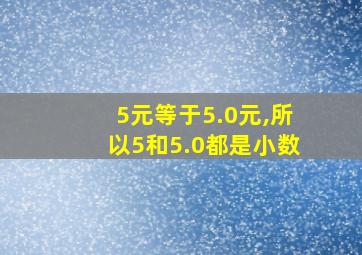 5元等于5.0元,所以5和5.0都是小数