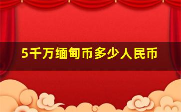 5千万缅甸币多少人民币