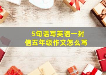 5句话写英语一封信五年级作文怎么写