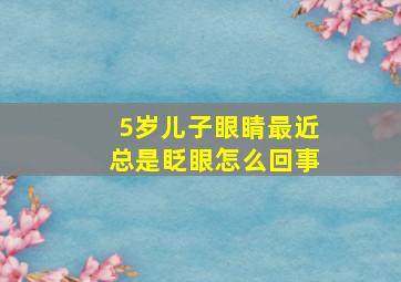 5岁儿子眼睛最近总是眨眼怎么回事