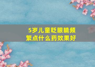 5岁儿童眨眼睛频繁点什么药效果好