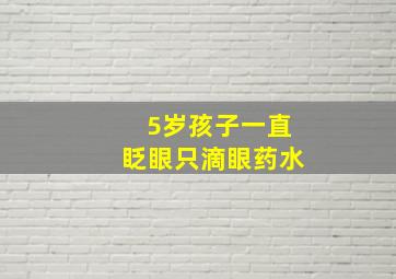 5岁孩子一直眨眼只滴眼药水