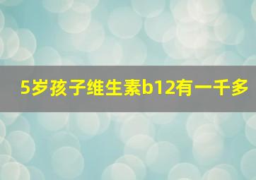 5岁孩子维生素b12有一千多