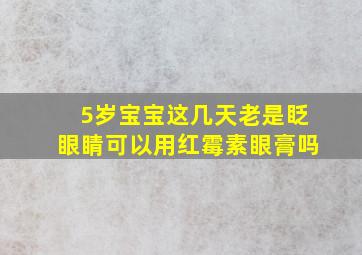 5岁宝宝这几天老是眨眼睛可以用红霉素眼膏吗