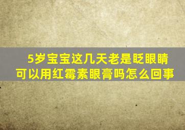 5岁宝宝这几天老是眨眼睛可以用红霉素眼膏吗怎么回事