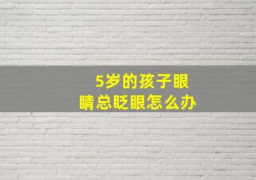 5岁的孩子眼睛总眨眼怎么办