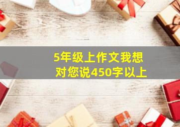 5年级上作文我想对您说450字以上