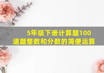 5年级下册计算题100道题整数和分数的简便运算