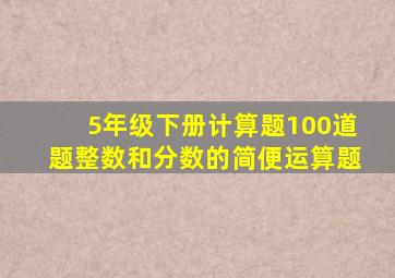 5年级下册计算题100道题整数和分数的简便运算题