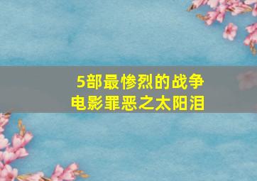 5部最惨烈的战争电影罪恶之太阳泪