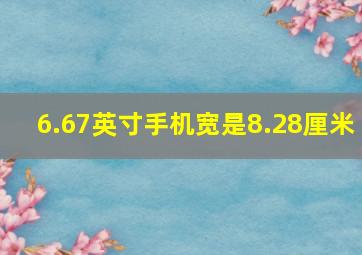 6.67英寸手机宽是8.28厘米