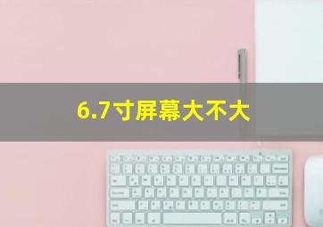 6.7寸屏幕大不大