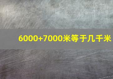 6000+7000米等于几千米