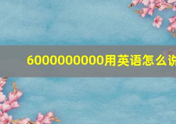 6000000000用英语怎么说