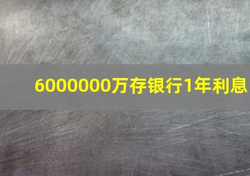 6000000万存银行1年利息