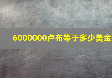 6000000卢布等于多少美金