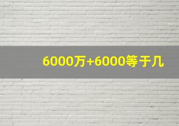 6000万+6000等于几