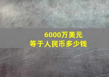 6000万美元等于人民币多少钱