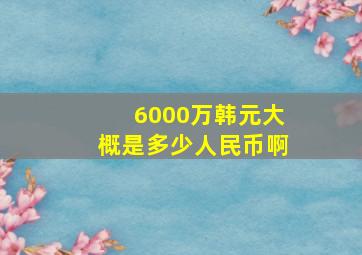 6000万韩元大概是多少人民币啊