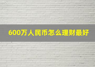 600万人民币怎么理财最好