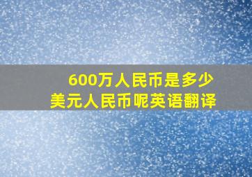 600万人民币是多少美元人民币呢英语翻译