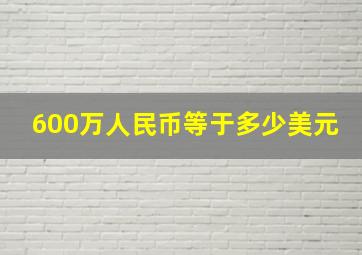 600万人民币等于多少美元