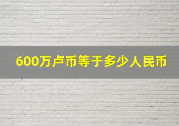 600万卢币等于多少人民币