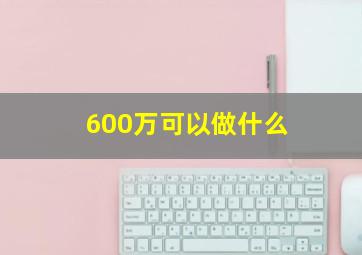 600万可以做什么