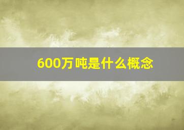 600万吨是什么概念