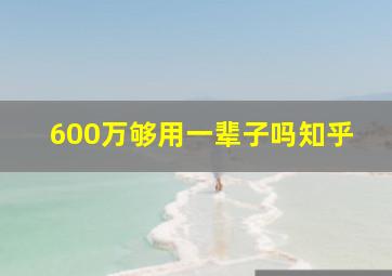 600万够用一辈子吗知乎