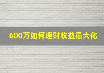 600万如何理财收益最大化