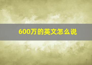 600万的英文怎么说