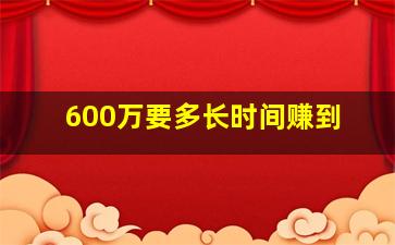 600万要多长时间赚到