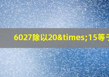 6027除以20×15等于几