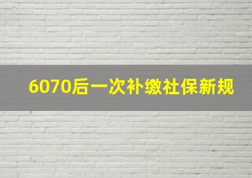 6070后一次补缴社保新规