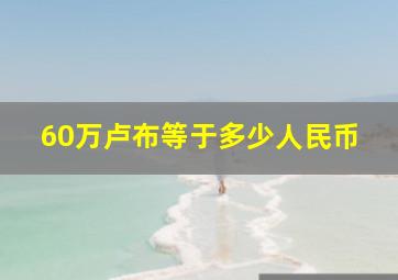 60万卢布等于多少人民币