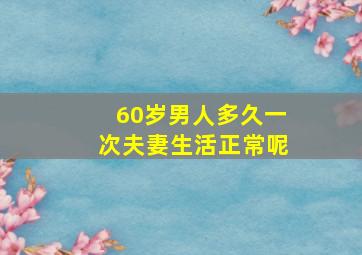 60岁男人多久一次夫妻生活正常呢