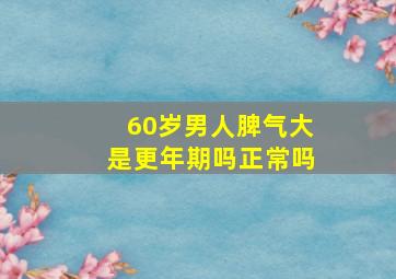 60岁男人脾气大是更年期吗正常吗