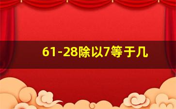 61-28除以7等于几