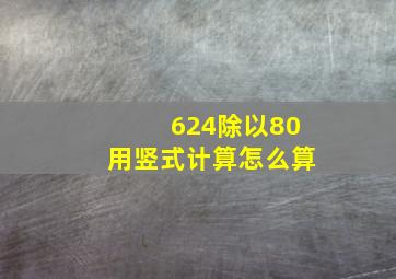 624除以80用竖式计算怎么算