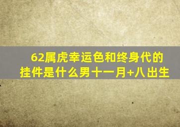 62属虎幸运色和终身代的挂件是什么男十一月+八出生